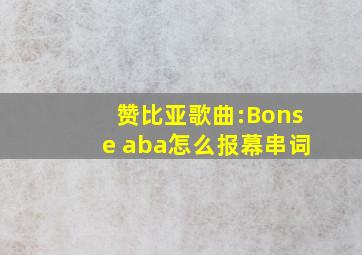 赞比亚歌曲:Bonse aba怎么报幕串词